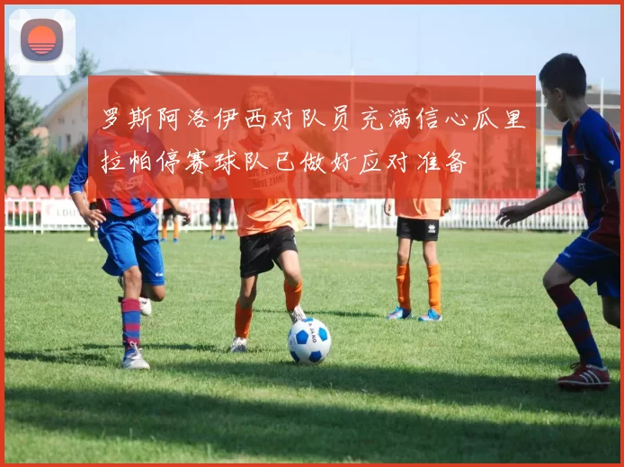 罗斯阿洛伊西对队员充满信心瓜里拉帕停赛球队已做好应对准备