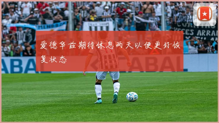 爱德华兹期待休息两天以便更好恢复状态