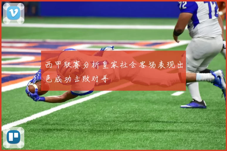 西甲联赛分析皇家社会客场表现出色成功击败对手