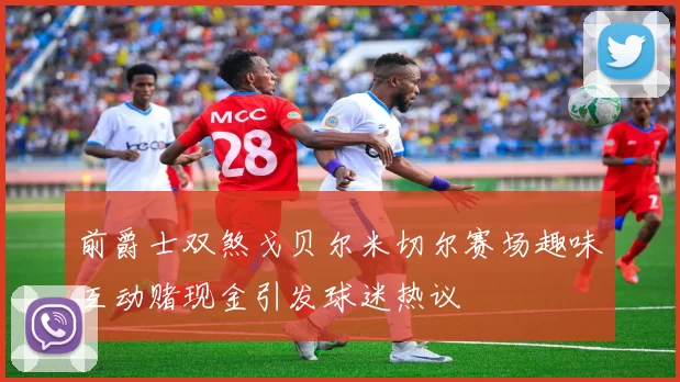 前爵士双煞戈贝尔米切尔赛场趣味互动赌现金引发球迷热议