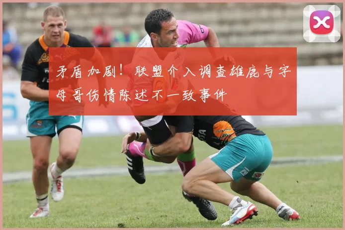 矛盾加剧！联盟介入调查雄鹿与字母哥伤情陈述不一致事件
